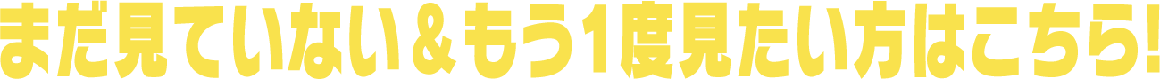 まだ見てない＆もう一度見たい方はこちら！